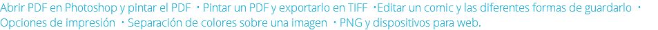 Abrir PDF en Photoshop y pintar el PDF • Pintar un PDF y exportarlo en TIFF •Editar un comic y las diferentes formas de guardarlo • Opciones de impresión • Separación de colores sobre una imagen • PNG y dispositivos para web.