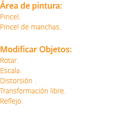 Área de pintura: Pincel. Pincel de manchas. Modificar Objetos: Rotar. Escala. Distorsión . Transformación libre. Reflejo. 